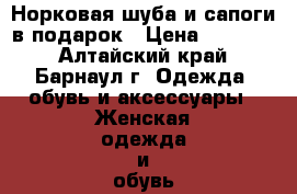 Норковая шуба и сапоги в подарок › Цена ­ 47 000 - Алтайский край, Барнаул г. Одежда, обувь и аксессуары » Женская одежда и обувь   . Алтайский край